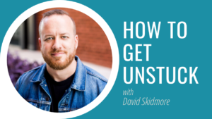 How to Get Unstuck - David Skidmore
